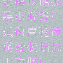 延禧攻略换装小游戏(延禧宫秘传游戏装扮女王攻略)