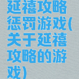 延禧攻略惩罚游戏(关于延禧攻略的游戏)