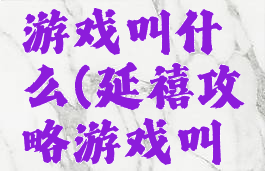 延禧攻略游戏叫什么(延禧攻略游戏叫什么)