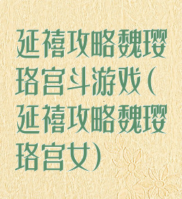 延禧攻略魏璎珞宫斗游戏(延禧攻略魏璎珞宫女)