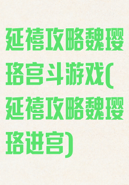 延禧攻略魏璎珞宫斗游戏(延禧攻略魏璎珞进宫)