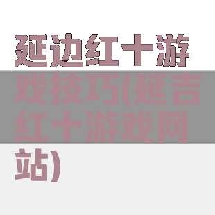 延边红十游戏技巧(延吉红十游戏网站)