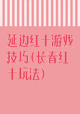 延边红十游戏技巧(长春红十玩法)