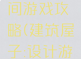 建筑的空间游戏攻略(建筑屋子:设计游戏)