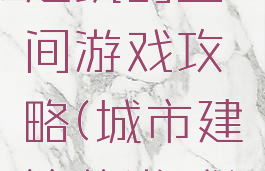 建筑的空间游戏攻略(城市建筑的游戏)