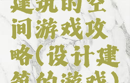 建筑的空间游戏攻略(设计建筑的游戏)