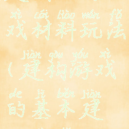 建构去游戏材料玩法(建构游戏的基本建构技巧)