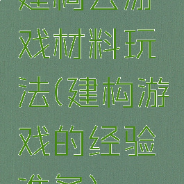 建构去游戏材料玩法(建构游戏的经验准备)