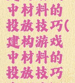 建构游戏中材料的投放技巧(建构游戏中材料的投放技巧有哪些)