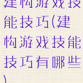 建构游戏技能技巧(建构游戏技能技巧有哪些)