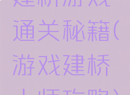 建桥游戏通关秘籍(游戏建桥大师攻略)