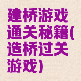 建桥游戏通关秘籍(造桥过关游戏)