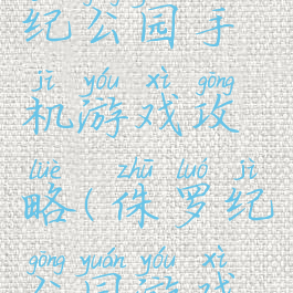 建设侏罗纪公园手机游戏攻略(侏罗纪公园游戏版攻略)