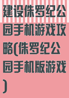 建设侏罗纪公园手机游戏攻略(侏罗纪公园手机版游戏)