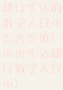 建行生活的数字人民币怎么充值(本来生活建行数字人民币)