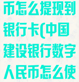 建行数字人民币怎么提现到银行卡(中国建设银行数字人民币怎么使用)