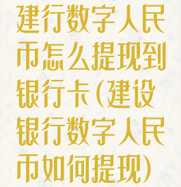 建行数字人民币怎么提现到银行卡(建设银行数字人民币如何提现)