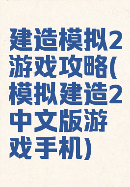 建造模拟2游戏攻略(模拟建造2中文版游戏手机)