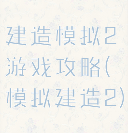 建造模拟2游戏攻略(模拟建造2)