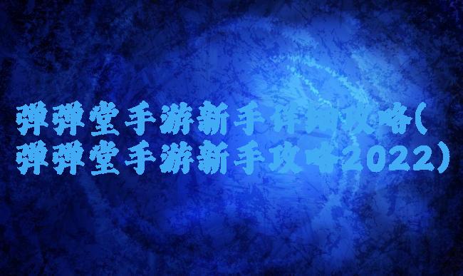 弹弹堂手游新手详细攻略(弹弹堂手游新手攻略2022)