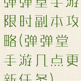 弹弹堂手游限时副本攻略(弹弹堂手游几点更新任务)