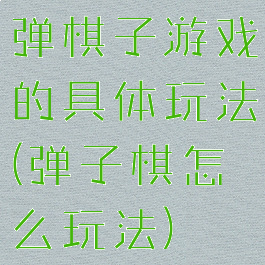 弹棋子游戏的具体玩法(弹子棋怎么玩法)