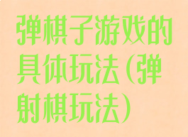 弹棋子游戏的具体玩法(弹射棋玩法)