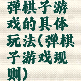 弹棋子游戏的具体玩法(弹棋子游戏规则)