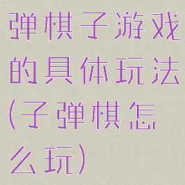 弹棋子游戏的具体玩法(子弹棋怎么玩)