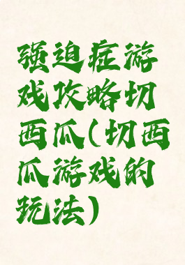 强迫症游戏攻略切西瓜(切西瓜游戏的玩法)