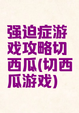 强迫症游戏攻略切西瓜(切西瓜游戏)