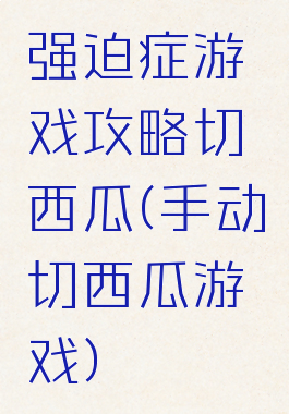 强迫症游戏攻略切西瓜(手动切西瓜游戏)