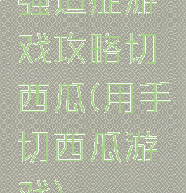 强迫症游戏攻略切西瓜(用手切西瓜游戏)