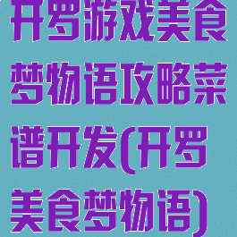 开罗游戏美食梦物语攻略菜谱开发(开罗美食梦物语)