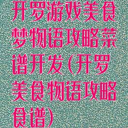开罗游戏美食梦物语攻略菜谱开发(开罗美食物语攻略食谱)