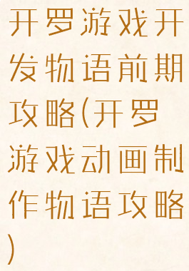 开罗游戏开发物语前期攻略(开罗游戏动画制作物语攻略)