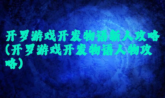 开罗游戏开发物语新人攻略(开罗游戏开发物语人物攻略)