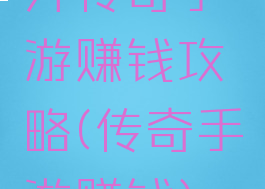开传奇手游赚钱攻略(传奇手游赚钱)