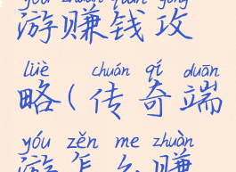 开传奇手游赚钱攻略(传奇端游怎么赚钱)