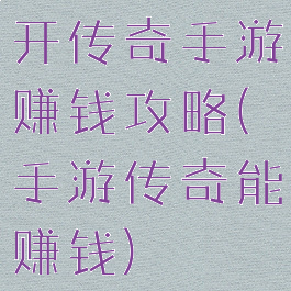 开传奇手游赚钱攻略(手游传奇能赚钱)