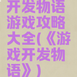 开发物语游戏攻略大全(《游戏开发物语》)