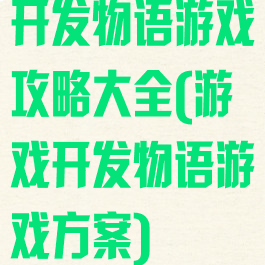 开发物语游戏攻略大全(游戏开发物语游戏方案)