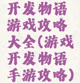 开发物语游戏攻略大全(游戏开发物语手游攻略)