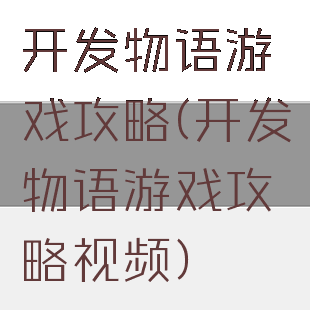 开发物语游戏攻略(开发物语游戏攻略视频)
