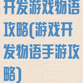 开发游戏物语攻略(游戏开发物语手游攻略)