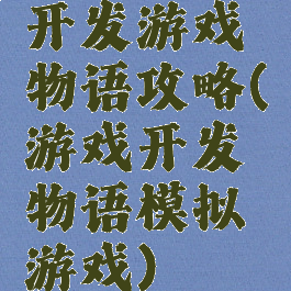开发游戏物语攻略(游戏开发物语模拟游戏)