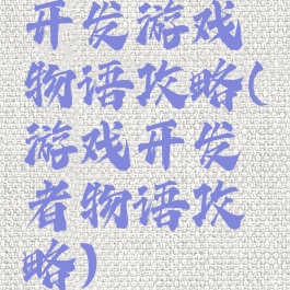 开发游戏物语攻略(游戏开发者物语攻略)