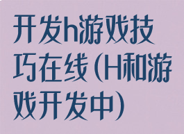 开发h游戏技巧在线(H和游戏开发中)