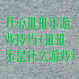 开心推推乐游戏技巧(推推乐是什么游戏)