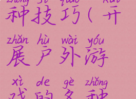 开展户外游戏的各种技巧(开展户外游戏的各种技巧是什么)